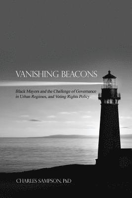 Vanishing Beacons: Black Mayors and the Challenge of Governance in Urban Regimes, and Voting Rights Policy 1