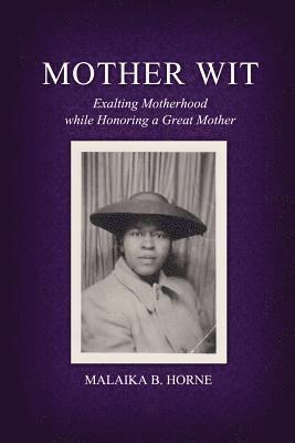 Mother Wit: Exalting Motherhood while Honoring a Great Mother 1
