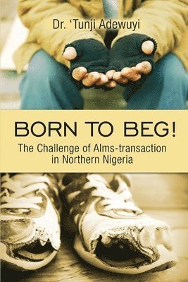 'tunji Adewuyi, Dr. 'Tunji, Adewuyi, 'Tunji Adewuyi - Born to Beg! The Challenge of Alms-transaction in Northern Nigeria, Häftad