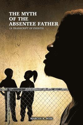 The Myth of the Absentee Father: (A Transcript of Events) 1