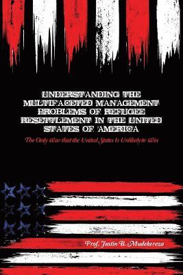 Justin B. Mudekereza - Understanding the Multifaceted Management Problems of Refugee Resettlement in the United States of America: The Only War that the United States Is Unl, Häftad