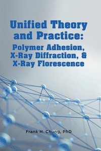 bokomslag Unified Theory and Practice: Polymer Adhesion, X-Ray Diffraction, and X-Ray Florescence