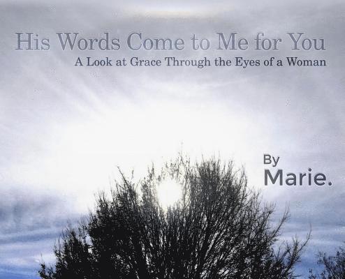 His Words Come to Me for You: A Look at Grace Through the Eyes of a Woman 1