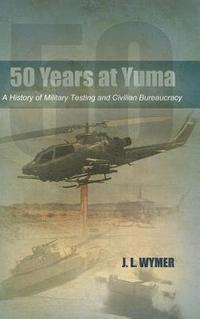 bokomslag 50 Years at Yuma: A History of Military Testing and Civilian Bureaucracy