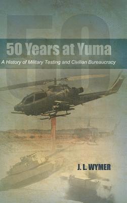 50 Years at Yuma: A History of Military Testing and Civilian Bureaucracy 1