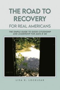 bokomslag The Road to Recovery for Real Americans: The Simple Guide to Good Citizenship and Leadership for Ages 8-80