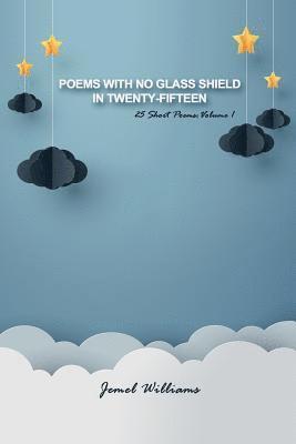 Poems with No Glass Shield in Twenty-fifteen: 25 Short Poems: Volume 1 1