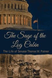 bokomslag The Sage of the Log Cabin: The Life of Senator Thomas W. Palmer