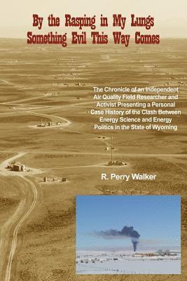 R. Perry Walker - By the Rasping in My Lungs Something Evil This Way Comes: The Chronicle of an Independent Air Quality Field Researcher and Activist Presenting a Perso, Häftad