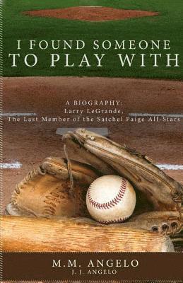I Found Someone to Play With: Biography: Larry LeGrande, The Last Member of the Satchel Paige All-Stars 1