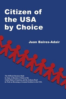 Juan Baires-Adair - Citizen of the USA by Choice: The Difficult Decision Made by Juan, to Become a Citizen of the Unites States of America, and the Arduous Road he Took, Häftad