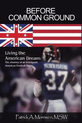 Before Common Ground: Living the American Dream: The Journey of an Immigrant American Football Player