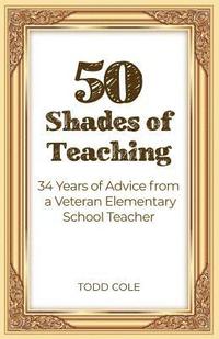 bokomslag 50 Shades of Teaching: 34 Years of Advice from a Veteran Elementary School Teacher