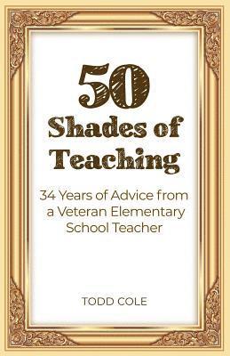 50 Shades of Teaching: 34 Years of Advice from a Veteran Elementary School Teacher 1