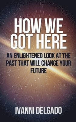 bokomslag How We Got Here: An Enlightened Look at the Past That Will Change Your Future