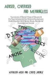bokomslag Abused, Overused and Meaningless: True stories of Mental Illness of Abusers & the Traumatized, and the Relationship between those Disorders and Opiate