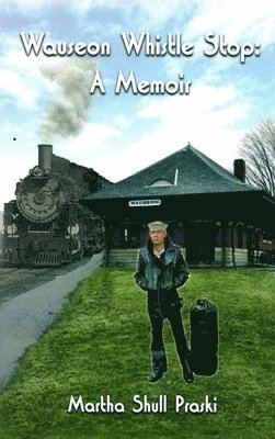 Martha Shull Praski - Wauseon Whistle Stop: A Memoir, Inbunden