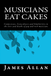 James Allan - Musicians Eat Cakes: Connections, Coincidences and Similarities in the lives and deaths of pop and rock musicians, Häftad