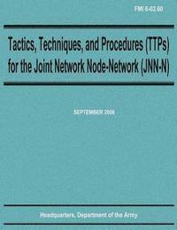 Department Of the Army - Tactics, Techniques, and Procedures (TTPs) for the Joint Network Node-Network (JNN-N) (FMI 6-02.60), Häftad