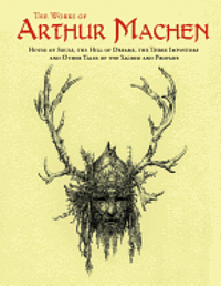 bokomslag The Works of Arthur Machen: House of Souls, The Hill of Dreams, The Three Impostors and Other Tales of the Sacred and Profane