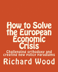 bokomslag How to Solve the European Economic Crisis: Challenging orthodoxy and creating new policy paradigms