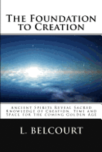 bokomslag The Foundation to Creation: Ancient Spirits Reveal Sacred Knowledge of Creation, Time, and Space for the Coming Golden Age