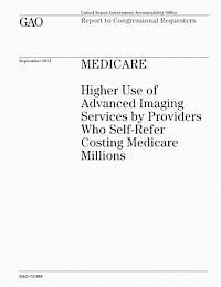 U. S. Government Accountability Office - Medicare: Higher Use of Advanced Imaging Services by Providers Who Self-Refer Costing Medicare Millions, Häftad