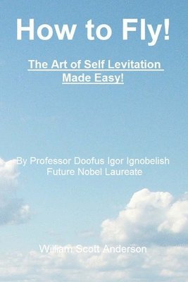 bokomslag How to Fly! The Art of Self Levitation Made Easy!
