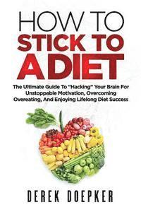 bokomslag How To Stick To A Diet: The Ultimate Guide To 'Hacking' Your Brain For Unstoppable Motivation And Lifelong Diet Success