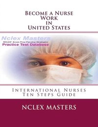 bokomslag Become a Nurse - Work in United States: Ten Steps Guide for International Nurses