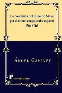 La conquista del reino de Maya por el último conquistador español Pío Cid