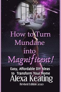 bokomslag How to Turn Mundane Into Magnificent!: Easy, Affordable DIY Steps To Transform Your Home