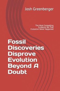 bokomslag Fossil Discoveries Disprove Evolution Beyond A Doubt: The Most Compelling Evidence Yet That Evolution Never Happened