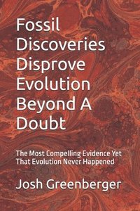 bokomslag Fossil Discoveries Disprove Evolution Beyond A Doubt: The Most Compelling Evidence Yet That Evolution Never Happened