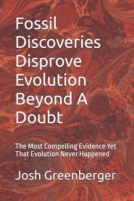 bokomslag Fossil Discoveries Disprove Evolution Beyond A Doubt: The Most Compelling Evidence Yet That Evolution Never Happened