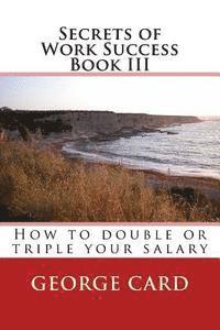 Secrets of Work Success 3: How to double of triple your salary 1