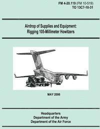 Department of the Air Force, Department Of the Army - Airdrop of Supplies and Equipment: Rigging 105-Millimeter Howitzers (FM 4-20.119 / TO 13C7-10-31), Häftad