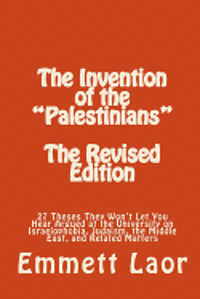 bokomslag The Invention of the 'Palestinians' [The Revised Edition]: 27 Theses They Won't Let You Hear Argued at the University on Israelophobia, Judaism, the M