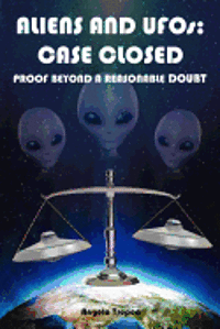 Aliens and UFOs: Case Closed Proof Beyond A Reasonable Doubt 1