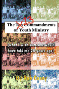 The 13 Commandments of Youth Ministry: What I wish someone would have told me 20 years ago. 1