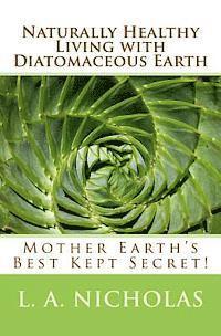 Naturally Healthy Living with Diatomaceous Earth: You, your home, and your pets can be healthier using Mother Earth's Best Kept Secret! 1