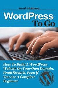 Sarah McHarry - WordPress To Go: How To Build A WordPress Website On Your Own Domain, From Scratch, Even If You Are A Complete Beginner, Häftad