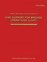 bokomslag Tactics, Techniques, and Procedures for Fire Support for Brigade Operations (Light) (FM 6-20-50)