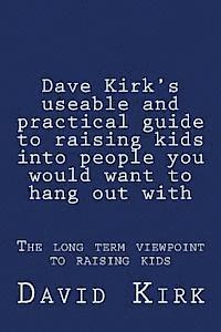 bokomslag Dave Kirk's useable and practical guide to raising kids into people you would want to hang out with: The long term viewpoint to raising kids