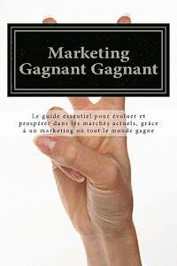 bokomslag Marketing Gagnant Gagnant: Le guide essentiel pour évoluer et prospérer dans les marchés actuels, grâce à un marketing où tout le monde gagne