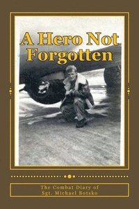 bokomslag A Hero Not Forgotten: The Combat Diary Of Sgt. Michael Botsko