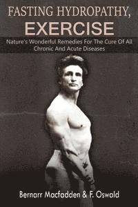 Felix Oswald, Bernarr Macfadden - Fasting - Hydropathy - Exercise: Nature's Wonderful Remedies For The Cure Of All Chronic And Acute Diseases (Original Version Restored), Häftad