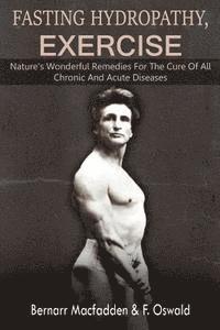 Fasting - Hydropathy - Exercise: Nature's Wonderful Remedies For The Cure Of All Chronic And Acute Diseases (Original Version Restored) 1