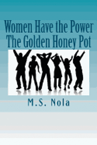 Women Have the Power...The Golden Honey Pot: Empowering Women 1