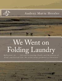 bokomslag We Went on Folding Laundry: Reflections on . . . Life and Its Passing, Death, and the Process of Grief, and Eternal Life, the Joyful Future Promis